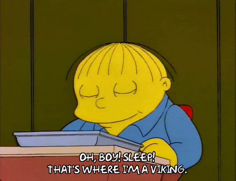 Ralph Wiggum from the Simpsons saying "Oh, boy! Sleep! That's where I'm a viking."